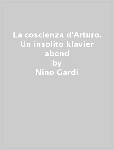 La coscienza d'Arturo. Un insolito klavier abend - Nino Gardi