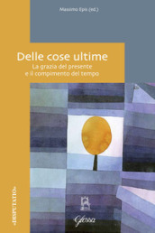 Delle cose ultime. La grazia del presente e il compimento del tempo