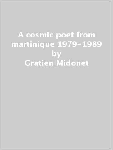 A cosmic poet from martinique 1979-1989 - Gratien Midonet