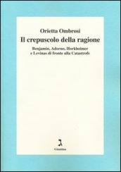 Il crepuscolo della ragione. Benjamin, Adorno, Horkeimer, e Levinas di fronte alla Catastrofe