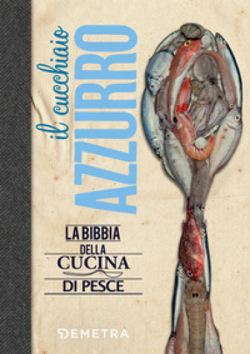 Il cucchiaio azzurro. La bibbia della cucina di pesce - Silvana Franconeri