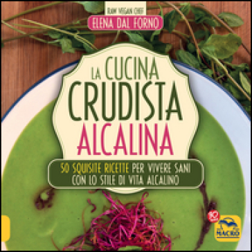 La cucina crudista alcalina. 50 squisite ricette per vivere sani con lo stile di vita alcalino - Elena Dal Forno