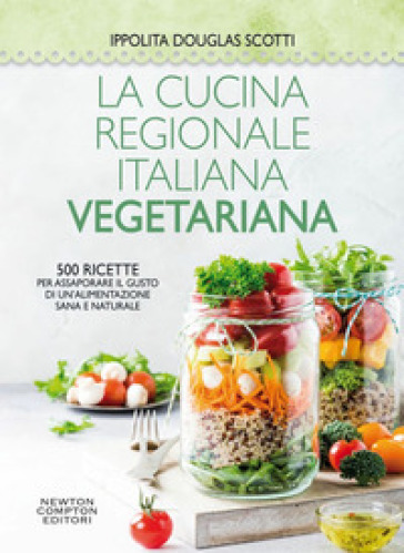 La cucina regionale italiana vegetariana. 500 ricette per assaporare il gusto di un'alimentazione sana e naturale - Ippolita Douglas Scotti