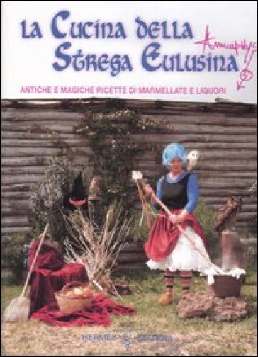 La cucina della strega Eulusina. Antiche e magiche ricette di marmellate e liquori - Annuphys