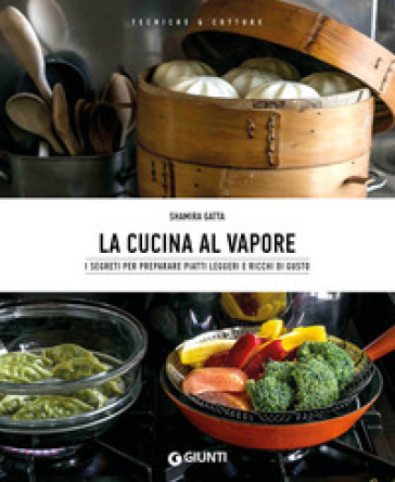 La cucina al vapore. I segreti per preparare piatti leggeri e ricchi di gusto - Shamira Gatta