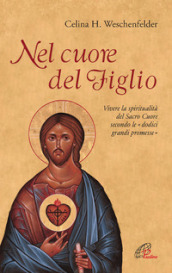 Nel cuore del Figlio. Vivere la spiritualità del Sacro Cuore secondo le «dodici grandi promesse»