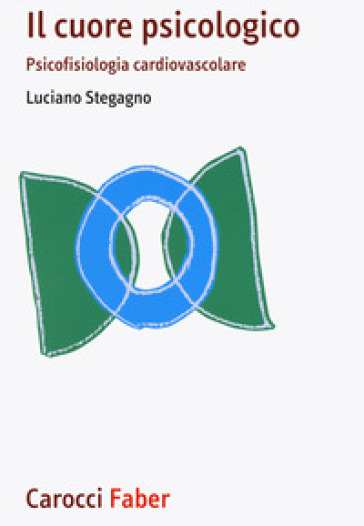 Il cuore psicologico. Psicofisiologia cardiovascolare - Luciano Stegagno