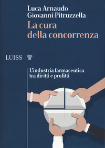 La cura della concorrenza. L'industria farmaceutica tra diritti e profitti - Luca Arnaudo - Giovanni Pitruzzella