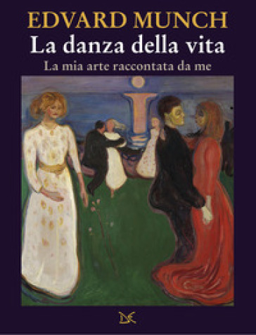 La danza della vita. La mia arte raccontata da me - Edvard Munch