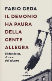 Il demonio ha paura della gente allegra. Di don Bosco, di me e dell educare