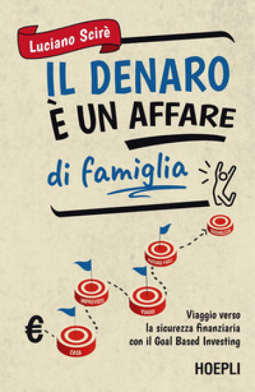 Il denaro è un affare di famiglia. Viaggio verso la sicurezza finanziaria con il Goal Based Investing - Luciano Scirè