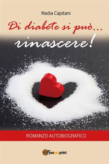 Di diabete si può... rinascere! Romanzo autobiografico - Nadia Capitani