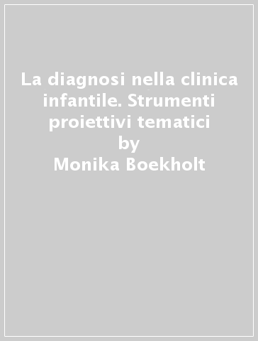 La diagnosi nella clinica infantile. Strumenti proiettivi tematici - Monika Boekholt