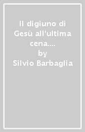 Il digiuno di Gesù all ultima cena. Confronto con le tesi di J. Ratzinger e di J. Meier