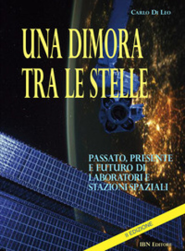 Una dimora tra le stelle. Passato, presente e futuro di laboratori E stazioni spaziali. II Edizione - Carlo Di Leo