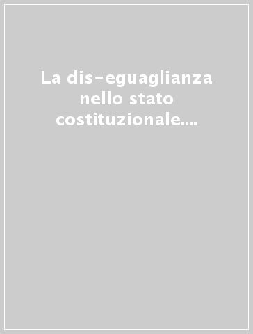 La dis-eguaglianza nello stato costituzionale. Atti del Convegno (Campobasso, 19-20 giugno 2015)