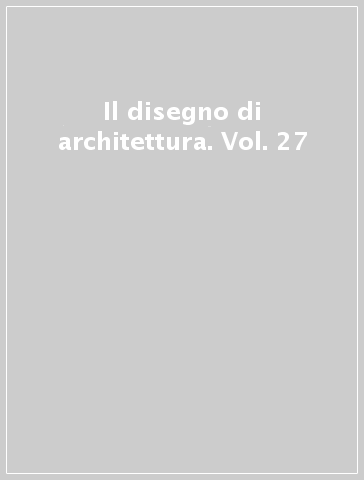 Il disegno di architettura. Vol. 27