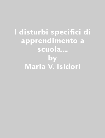 I disturbi specifici di apprendimento a scuola. La formazione degli insegnamenti - Maria V. Isidori