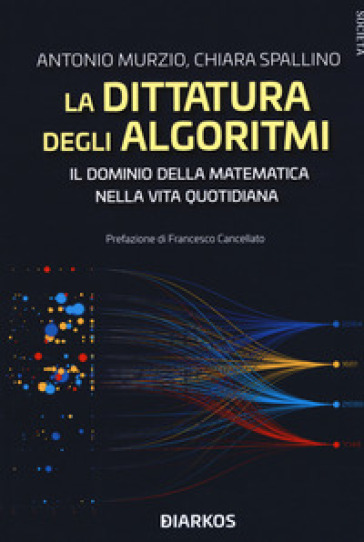 La dittatura degli algoritmi. Il dominio della matematica nella vita quotidiana - Antonio Murzio - Chiara Spallino