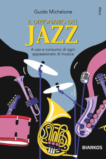 Il dizionario del jazz. A uso e consumo di ogni appassionato di musica - Guido Michelone