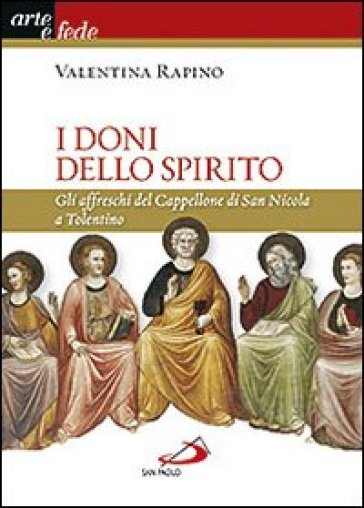 I doni dello Spirito. Gli affreschi del Cappellone di San Nicola a Tolentino. Ediz. illustrata - Valentina Rapino