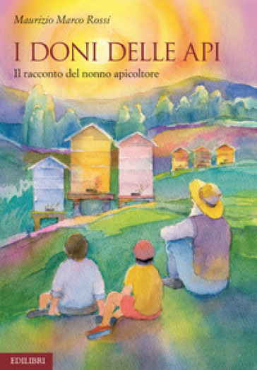 I doni delle api. Il racconto del nonno apicoltore. Ediz. illustrata - Maurizio Marco Rossi