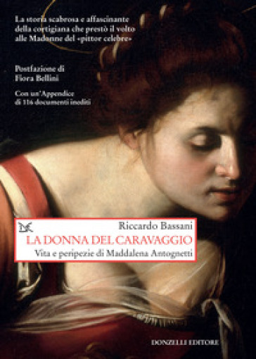 La donna del Caravaggio. Vita e peripezie di Maddalena Antognetti - Riccardo Bassani