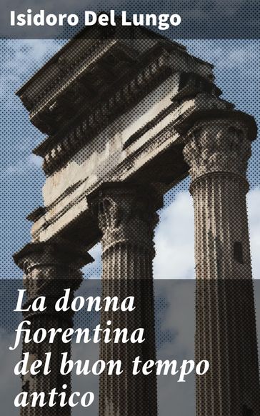 La donna fiorentina del buon tempo antico - Isidoro Del Lungo