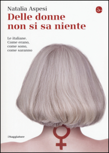 Delle donne non si sa niente. Le italiane. Come erano, come sono, come saranno - Natalia Aspesi