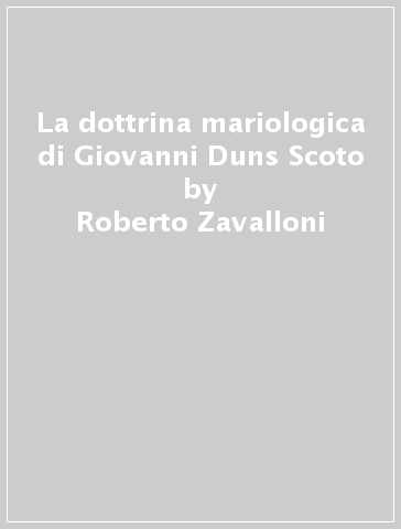 La dottrina mariologica di Giovanni Duns Scoto - Roberto Zavalloni - Eliodoro Mariani