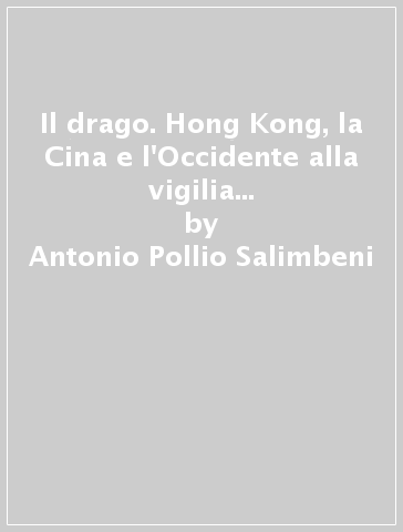 Il drago. Hong Kong, la Cina e l'Occidente alla vigilia del nuovo millennio - Antonio Pollio Salimbeni - Lina Tamburrino