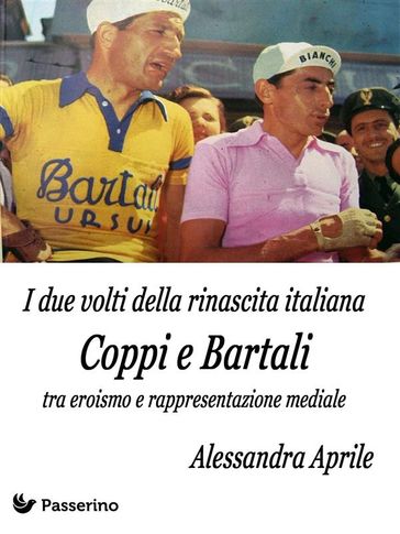 I due volti della rinascita italiana. Coppi e Bartali tra eroismo e rappresentazione mediale - Alessandra Aprile