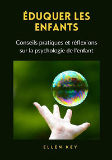 Éduquer les enfants. Conseils pratiques et réflexions sur la psychologie de l'enfant - Ellen Key