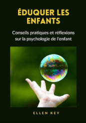 Éduquer les enfants. Conseils pratiques et réflexions sur la psychologie de l enfant