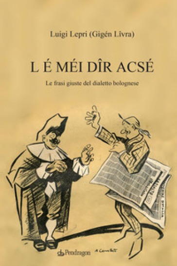 L é méi dîr acsé. Le frasi giuste del dialetto bolognese - Luigi Lepri