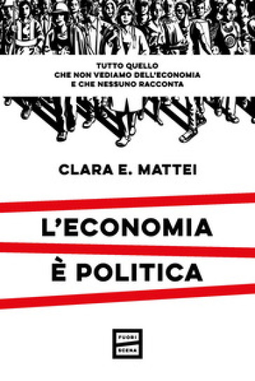 L'economia è politica. Tutto quello che non vediamo dell'economia e nessuno racconta - Clara E. Mattei