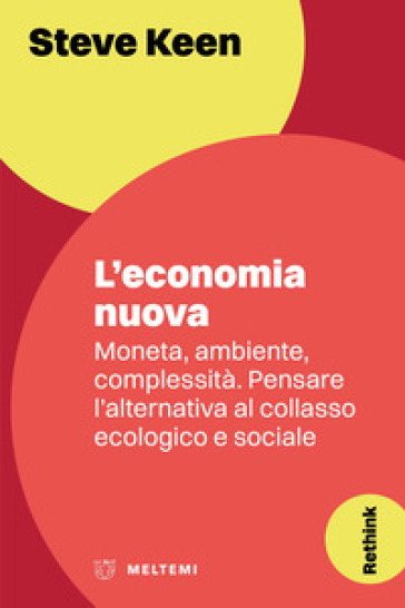 L'economia nuova. Moneta, ambiente, complessità. Pensare l'alternativa al collasso ecologico e sociale - Steve Keen