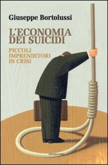 L'economia dei suicidi. Piccoli imprenditori in crisi - Giuseppe Bortolussi