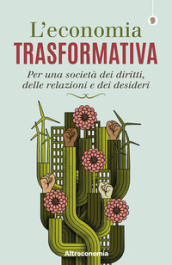 L economia trasformativa. Per una società dei diritti, delle relazioni e dei desideri