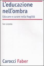 L educazione nell ombra. Aver cura della fragilità