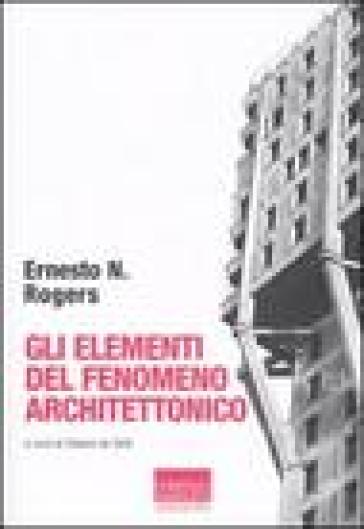 Gli elementi del fenomeno architettonico - Ernesto Nathan Rogers