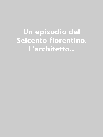 Un episodio del Seicento fiorentino. L'architetto Matteo Nigetti e la Cappella Colloreda