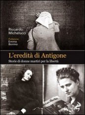 L eredità di Antigone. Storie di donne martiri per la libertà