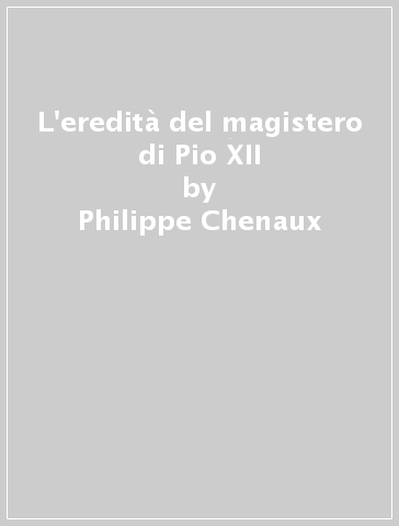 L'eredità del magistero di Pio XII - Philippe Chenaux