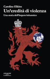 Un eredità di violenza. Una storia dell impero britannico