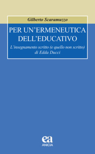 Per un'ermeneutica dell'educativo. L'insegnamento scritto (e quello non scritto) di Edda Ducci - Gilberto Scaramuzzo