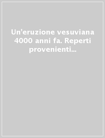 Un'eruzione vesuviana 4000 anni fa. Reperti provenienti dal sito archeologico di San Paolo Belsito