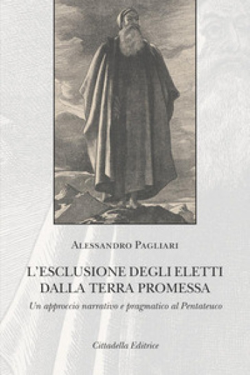 L'esclusione degli eletti dalla terra promessa. Un approccio narrativo e pragmatico al Pentateuco - Alessandro Pagliari