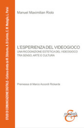 L esperienza del videogioco. Una ricognizione estetica del videogioco tra senso, arte e cultura