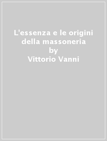 L'essenza e le origini della massoneria - Vittorio Vanni